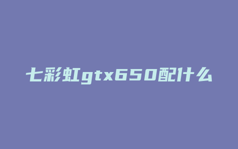 七彩虹gtx650配什么cpu